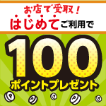 「お店で受取」はじめてのご利用で100ポイントプレゼント!