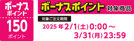 【2025/2/1～2025/3/31】ボーナスポイント対象商品【150ポイント】