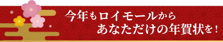 今年もロイモールからあなただけの年賀状を！