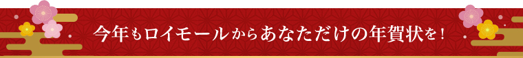 今年もロイモールからあなただけの年賀状を！